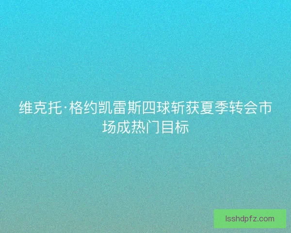 维克托·格约凯雷斯四球斩获夏季转会市场成热门目标