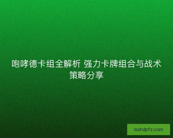 咆哮德卡组全解析 强力卡牌组合与战术策略分享