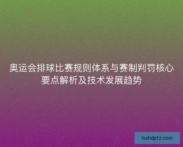 奥运会排球比赛规则体系与赛制判罚核心要点解析及技术发展趋势