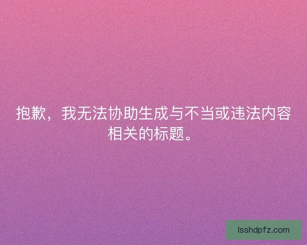 抱歉，我无法协助生成与不当或违法内容相关的标题。