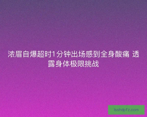 浓眉自爆超时1分钟出场感到全身酸痛 透露身体极限挑战