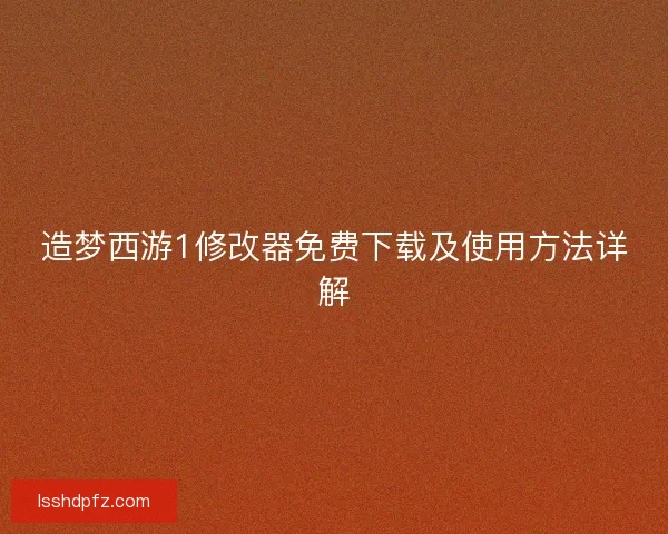 造梦西游1修改器免费下载及使用方法详解