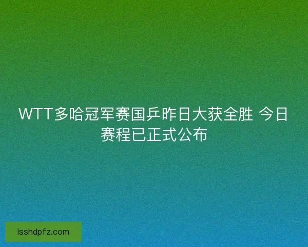 WTT多哈冠军赛国乒昨日大获全胜 今日赛程已正式公布