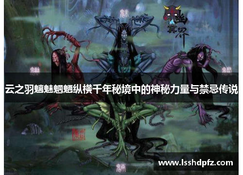 云之羽魑魅魍魉纵横千年秘境中的神秘力量与禁忌传说