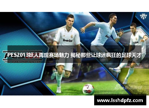 PES2013妖人再现赛场魅力 揭秘那些让球迷疯狂的足球天才