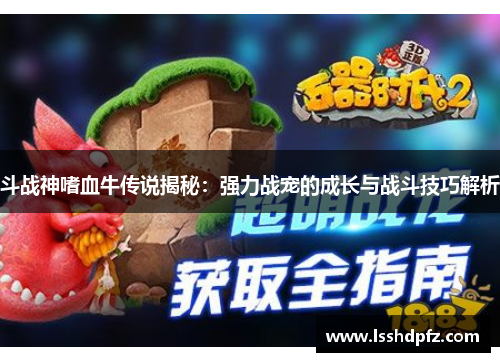 斗战神嗜血牛传说揭秘：强力战宠的成长与战斗技巧解析