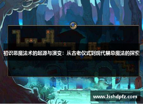 初识恶魔法术的起源与演变：从古老仪式到现代禁忌魔法的探索