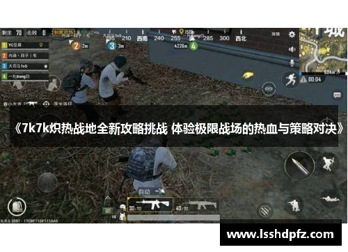 《7k7k炽热战地全新攻略挑战 体验极限战场的热血与策略对决》