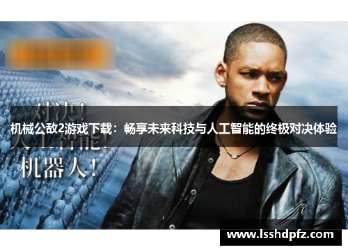 机械公敌2游戏下载：畅享未来科技与人工智能的终极对决体验
