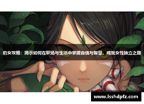 豹女攻略：揭示如何在职场与生活中掌握自信与智慧，成就女性独立之路